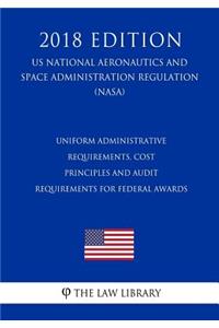 Uniform Administrative Requirements, Cost Principles and Audit Requirements for Federal Awards (US National Aeronautics and Space Administration Regulation) (NASA) (2018 Edition)
