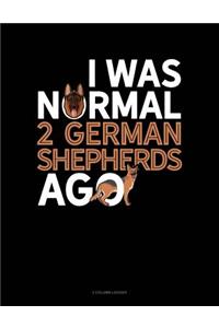 I Was Normal 2 German Shepherds Ago