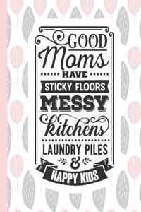 Good Moms Have Sticky Floors Messy Kitchens Laundry Piles & Happy Kids