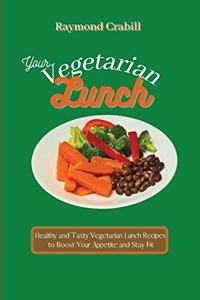 Your Vegetarian Lunch: Healthy and Tasty Vegetarian Lunch Recipes to Boost Your Appetite and Stay Fit