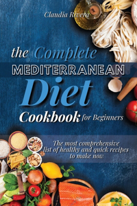 The Complete Mediterranean Diet Cookbook for Beginners: The most comprehensive list of healthy and quick recipes to make now.