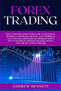 Forex Trading: The Ultimate Guide to Become a Successful Trader. Learn Fundamental and Technical Analysis and Discover the Broker's Role. Build the Right Mindset t