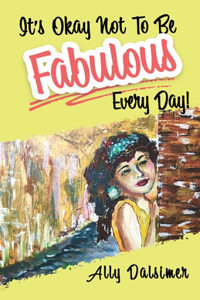 It's Okay Not to Be Fabulous Every Day