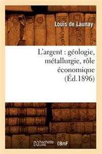 L'Argent: Géologie, Métallurgie, Rôle Économique (Éd.1896)