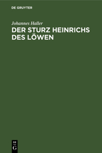 Der Sturz Heinrichs Des Löwen: Eine Quellenkritische Und Rechtsgeschichtliche Untersuchung