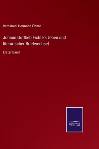Johann Gottlieb Fichte's Leben und literarischer Briefwechsel