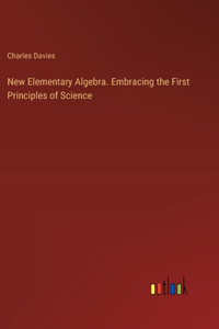 New Elementary Algebra. Embracing the First Principles of Science