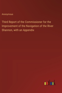 Third Report of the Commissioner for the Improvement of the Navigation of the River Shannon, with an Appendix