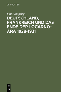 Deutschland, Frankreich Und Das Ende Der Locarno-Ära 1928-1931