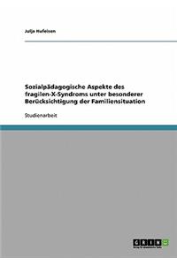 Sozialpädagogische Aspekte des fragilen-X-Syndroms unter besonderer Berücksichtigung der Familiensituation
