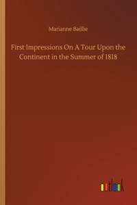 First Impressions On A Tour Upon the Continent in the Summer of 1818