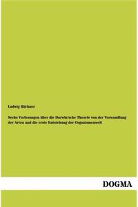 Sechs Vorlesungen über die Darwin'sche Theorie von der Verwandlung der Arten und die erste Entstehung der Organismenwelt