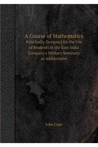 A Course of Mathematics Principally Designed for the Use of Students in the East India Company's Military Seminary at Addiscombe
