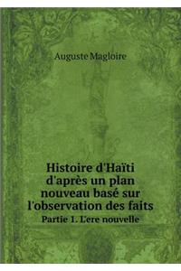 Histoire d'Haïti d'après un plan nouveau basé sur l'observation des faits Partie 1. L'ere nouvelle
