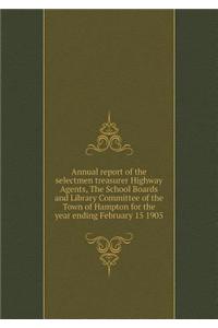 Annual report of the selectmen treasurer Highway Agents, The School Boards and Library Committee of the Town of Hampton for the year ending February 15 1905