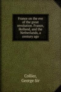 France on the eve of the great revolution. France, Holland, and the Netherlands, a century ago