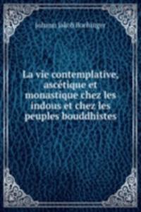 La vie contemplative, ascetique et monastique chez les indous et chez les peuples bouddhistes