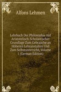 Lehrbuch Der Philosophie Auf Aristotelisch-Scholastischer Grundlage Zum Gebrauche an Hoheren Lehranstalten Und Zum Selbstunterricht, Volume 1 (German Edition)