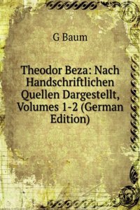 Theodor Beza: Nach Handschriftlichen Quellen Dargestellt, Volumes 1-2 (German Edition)