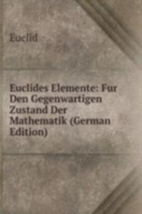 Euclides Elemente: Fur Den Gegenwartigen Zustand Der Mathematik (German Edition)