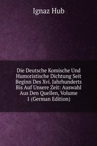 Die Deutsche Komische Und Humoristische Dichtung Seit Beginn Des Xvi. Jahrhunderts Bis Auf Unsere Zeit: Auswahl Aus Den Quellen, Volume 1 (German Edition)