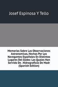 Memorias Sobre Las Observaciones Astronomicas, Hechas Por Los Navegantes Espanoles En Distintos Lugares Del Globo: Las Quales Han Servido De . Hidrograficos De Madr (Spanish Edition)