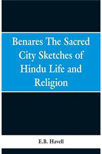 Benares, the sacred city; sketches of Hindu life and religion