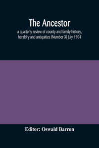Ancestor; a quarterly review of county and family history, heraldry and antiquities (Number X) July 1904