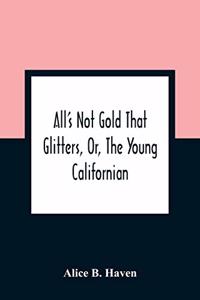 All'S Not Gold That Glitters, Or, The Young Californian