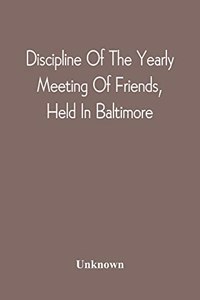 Discipline Of The Yearly Meeting Of Friends, Held In Baltimore, For The Western Shore Of Maryland, Virginia, And The Adjacent Parts Of Pennsylvania And Virginia
