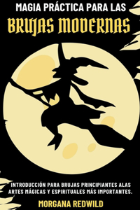 Magia Práctica para Brujas Modernas - Introducción para Brujas Principiantes a las Artes Mágicas y Espirituales más Importantes