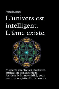 L'univers est intelligent. L'âme existe. Mystères quantiques, multivers, intrication, synchronicité. Au-delà de la matérialité, pour une vision spirituelle du cosmos.