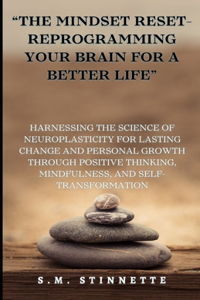 "The Mindset Reset- Reprogramming Your Brain for a Better Life": Harnessing the Science of Neuroplasticity for Lasting Change and Personal Growth through Self-Transformation