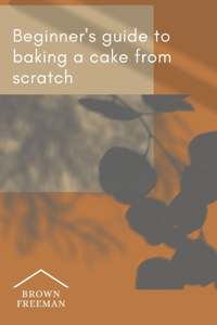 beginner's guide to baking a cake from scratch
