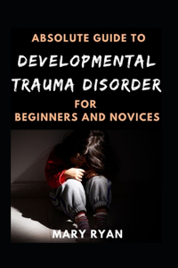 Absolute Guide To Developmental Trauma Disorder For Beginners And Novices