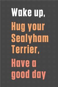Wake up, Hug your Sealyham Terrier, Have a good day