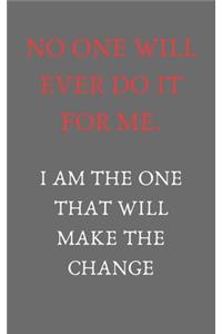 No one will ever do it for me. I am the one that will make it change