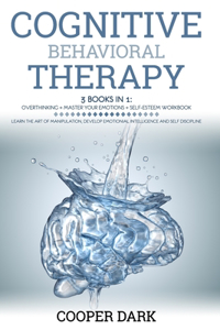 Cognitive Behavioral Therapy: 3 Books in 1: Overthinking + Master Your Emotions + Self Esteem Workbook. Learn the Art of Manipulation and Develop Emotional Intelligence and Self 