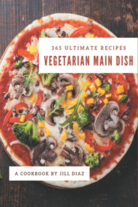 365 Ultimate Vegetarian Main Dish Recipes: Discover Vegetarian Main Dish Cookbook NOW!