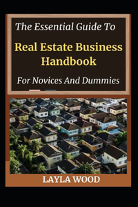 Essential Guide To Real Estate Business Handbook For Novices And Dummies