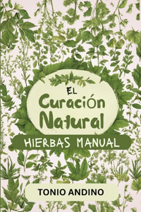 Curación Natural Hierbas Manual: Medicina Natural para la Supervivencia fácil de seguir, con Remedios Naturales para detener varias Dolencias... remedios herbales y medicina natural