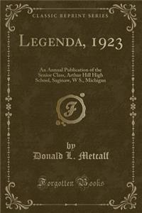 Legenda, 1923: An Annual Publication of the Senior Class, Arthur Hill High School, Saginaw, W S., Michigan (Classic Reprint)