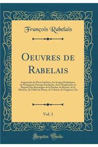 Oeuvres de Rabelais, Vol. 1: Augmentï¿½e de Piï¿½ces Inï¿½dites, Des Songes Drolatiques, de Pantagruel, Ouvrage Posthume, Avec l'Explication En Regard; Des Remarques de la Duchat, de Bernier, de la Motteux, de l'Abbï¿½ de Marsy, de Voltaire, de Gin