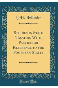 Studies in State Taxation with Particular Reference to the Southern States (Classic Reprint)