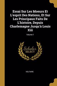 Essai Sur Les Moeurs Et L'esprit Des Nations, Et Sur Les Principaux Faits De L'histoire, Depuis Charlemagne Jusqu'à Louis Xiii; Volume 1