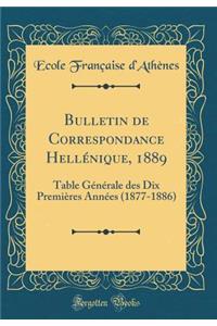 Bulletin de Correspondance HellÃ©nique, 1889: Table GÃ©nÃ©rale Des Dix PremiÃ¨res AnnÃ©es (1877-1886) (Classic Reprint): Table GÃ©nÃ©rale Des Dix PremiÃ¨res AnnÃ©es (1877-1886) (Classic Reprint)