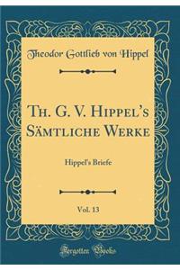 Th. G. V. Hippel's Sämtliche Werke, Vol. 13: Hippel's Briefe (Classic Reprint)