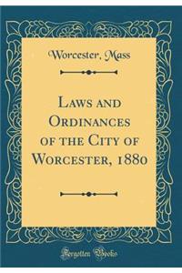 Laws and Ordinances of the City of Worcester, 1880 (Classic Reprint)