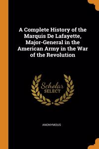 A Complete History of the Marquis De Lafayette, Major-General in the American Army in the War of the Revolution