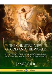 The Christian View of God and the World: As Centring in the Incarnation, Being the First Series of Kerr Lectures on Creation